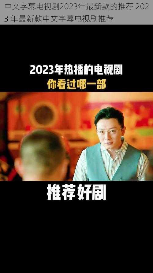 中文字幕电视剧2023年最新款的推荐 2023 年最新款中文字幕电视剧推荐