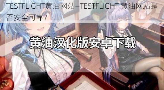 TESTFLIGHT黄油网站—TESTFLIGHT 黄油网站是否安全可靠？