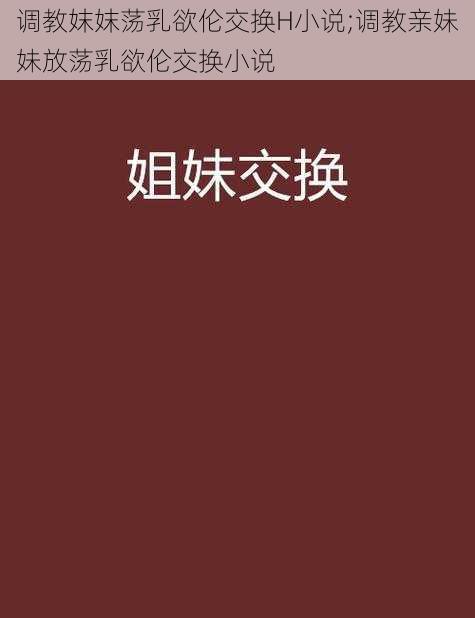 调教妺妺荡乳欲伦交换H小说;调教亲妹妹放荡乳欲伦交换小说