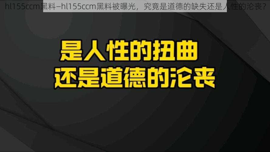 hl155ccm黑料—hl155ccm黑料被曝光，究竟是道德的缺失还是人性的沦丧？