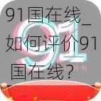 91国在线_如何评价91 国在线？