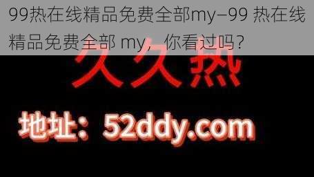 99热在线精品免费全部my—99 热在线精品免费全部 my，你看过吗？