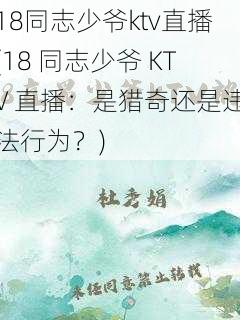 18同志少爷ktv直播(18 同志少爷 KTV 直播：是猎奇还是违法行为？)