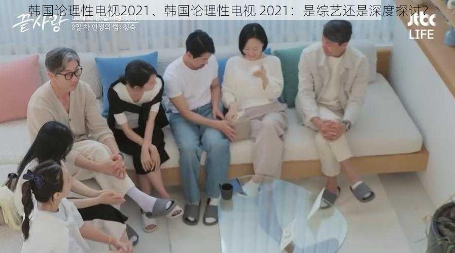 韩国论理性电视2021、韩国论理性电视 2021：是综艺还是深度探讨？