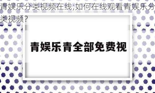 青娱乐分类视频在线;如何在线观看青娱乐分类视频？