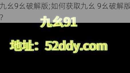 九幺9幺破解版;如何获取九幺 9幺破解版？