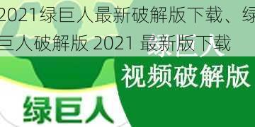 2021绿巨人最新破解版下载、绿巨人破解版 2021 最新版下载