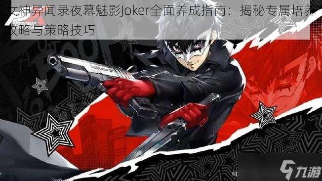 女神异闻录夜幕魅影Joker全面养成指南：揭秘专属培养攻略与策略技巧