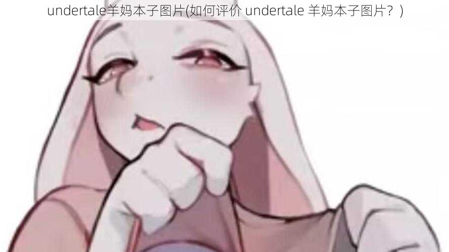 undertale羊妈本子图片(如何评价 undertale 羊妈本子图片？)