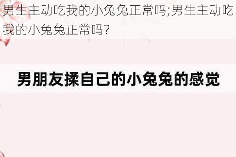 男生主动吃我的小兔兔正常吗;男生主动吃我的小兔兔正常吗？