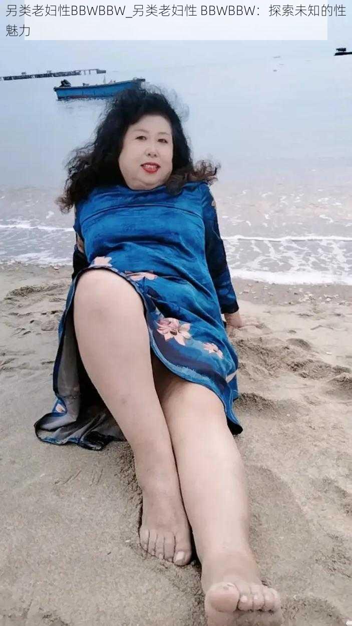 另类老妇性BBWBBW_另类老妇性 BBWBBW：探索未知的性魅力