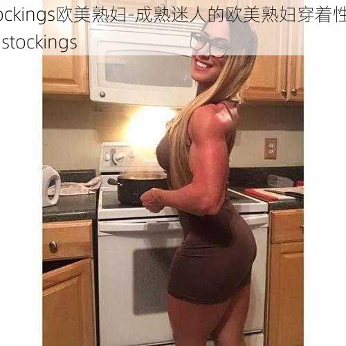 stockings欧美熟妇-成熟迷人的欧美熟妇穿着性感的 stockings