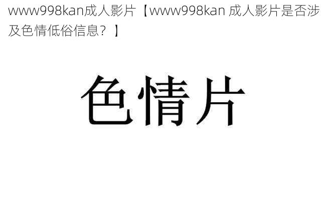 www998kan成人影片【www998kan 成人影片是否涉及色情低俗信息？】