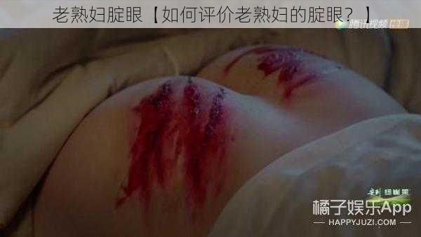 老熟妇腚眼【如何评价老熟妇的腚眼？】