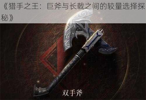 《猎手之王：巨斧与长戟之间的较量选择探秘》