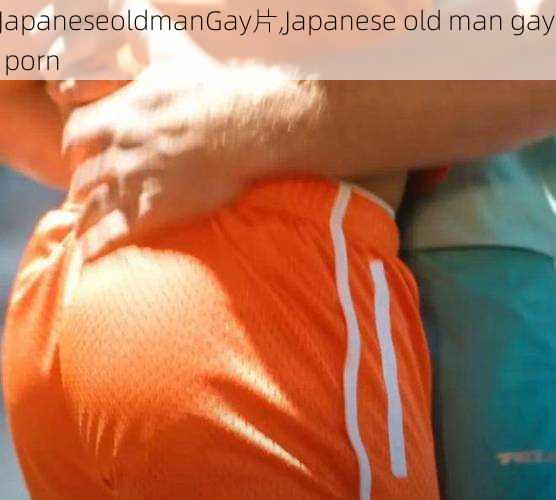 JapaneseoldmanGay片,Japanese old man gay porn