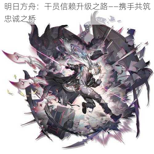 明日方舟：干员信赖升级之路——携手共筑忠诚之桥