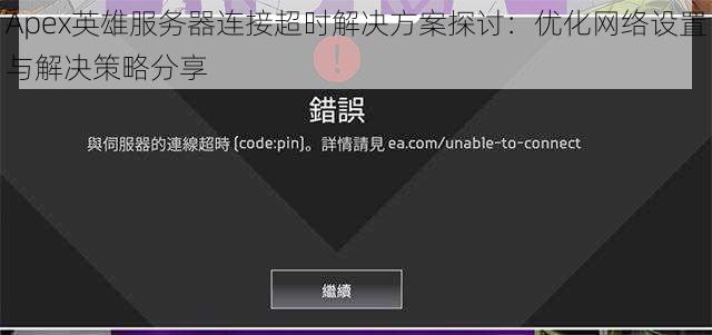 Apex英雄服务器连接超时解决方案探讨：优化网络设置与解决策略分享