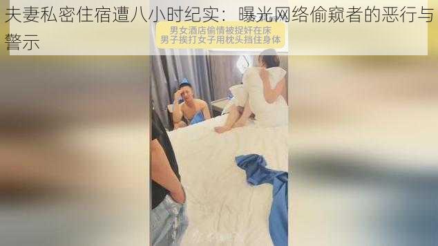 夫妻私密住宿遭八小时纪实：曝光网络偷窥者的恶行与警示